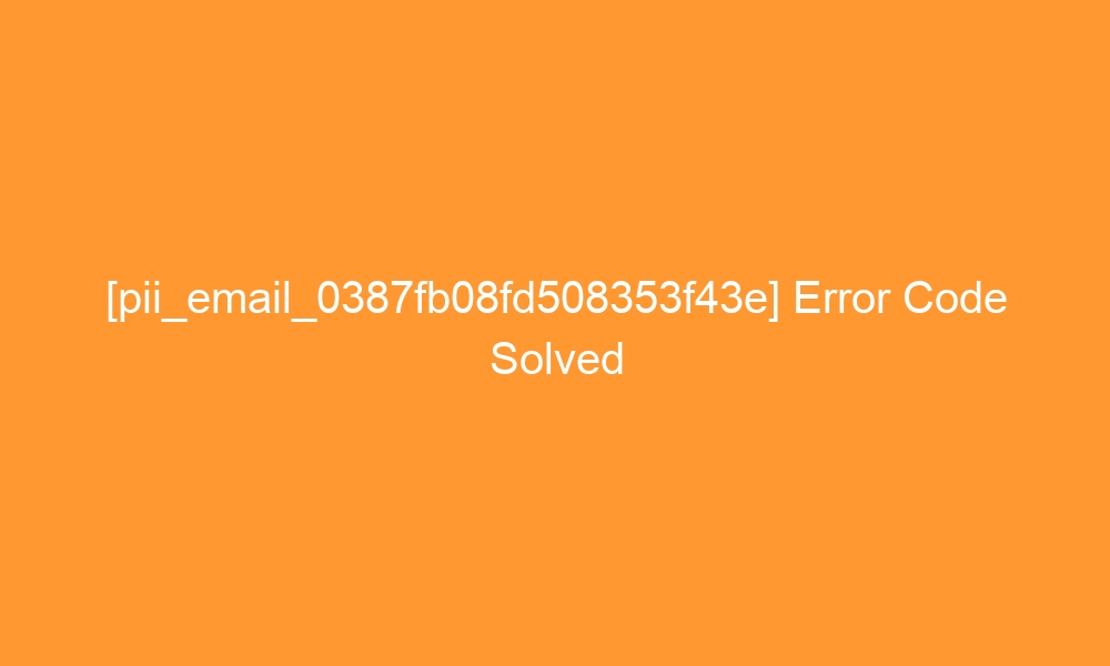 pii email 0387fb08fd508353f43e error code solved 26955 - [pii_email_0387fb08fd508353f43e] Error Code Solved