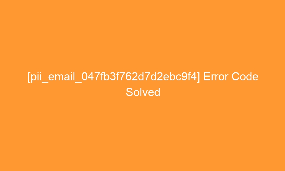 pii email 047fb3f762d7d2ebc9f4 error code solved 26971 - [pii_email_047fb3f762d7d2ebc9f4] Error Code Solved