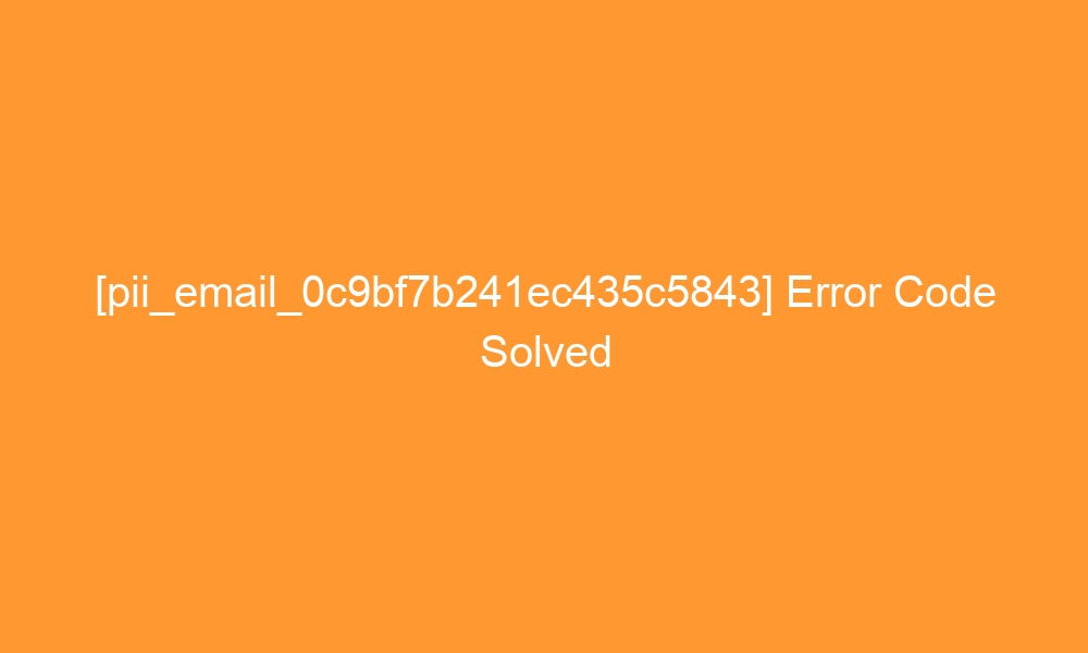 pii email 0c9bf7b241ec435c5843 error code solved 27032 - [pii_email_0c9bf7b241ec435c5843] Error Code Solved