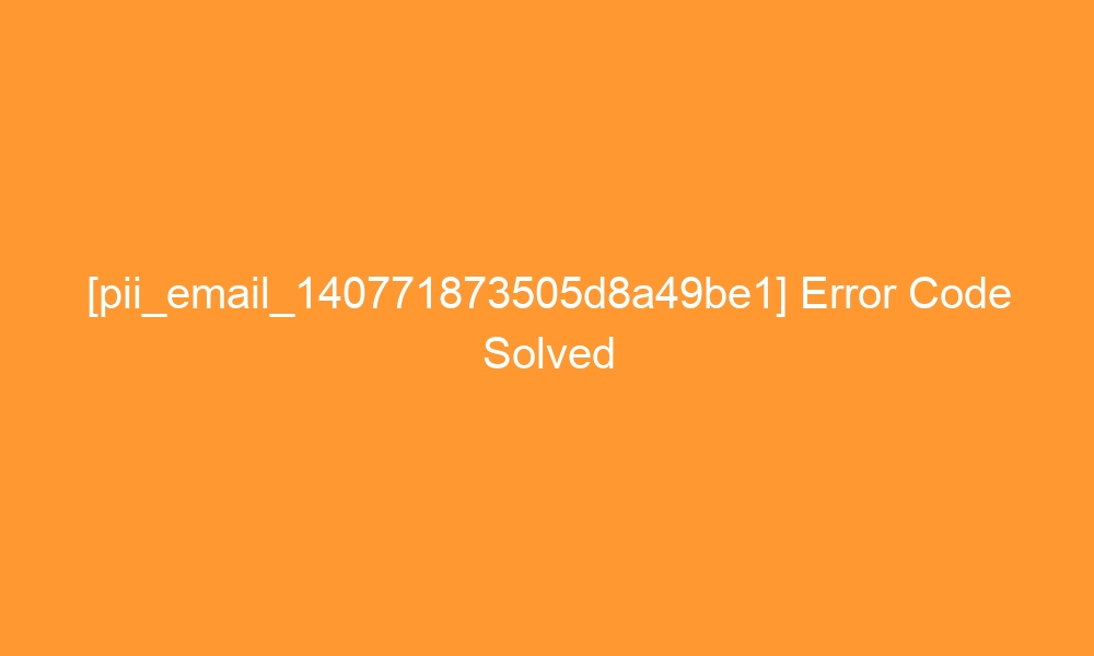 pii email 140771873505d8a49be1 error code solved 27112 - [pii_email_140771873505d8a49be1] Error Code Solved