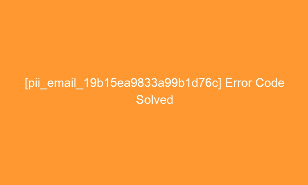 pii email 19b15ea9833a99b1d76c error code solved 27152 - [pii_email_19b15ea9833a99b1d76c] Error Code Solved