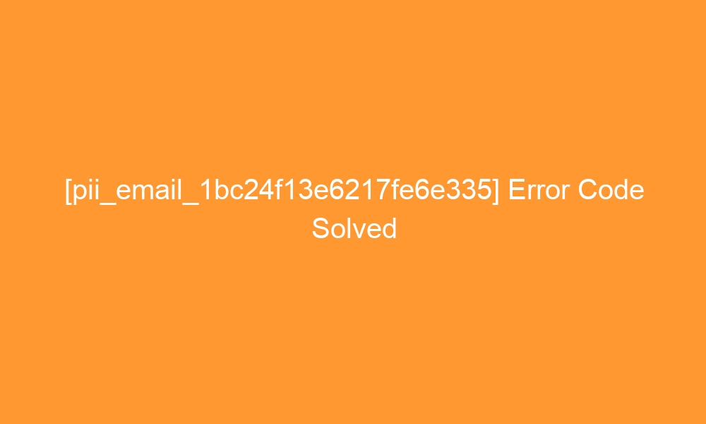 pii email 1bc24f13e6217fe6e335 error code solved 27164 - [pii_email_1bc24f13e6217fe6e335] Error Code Solved
