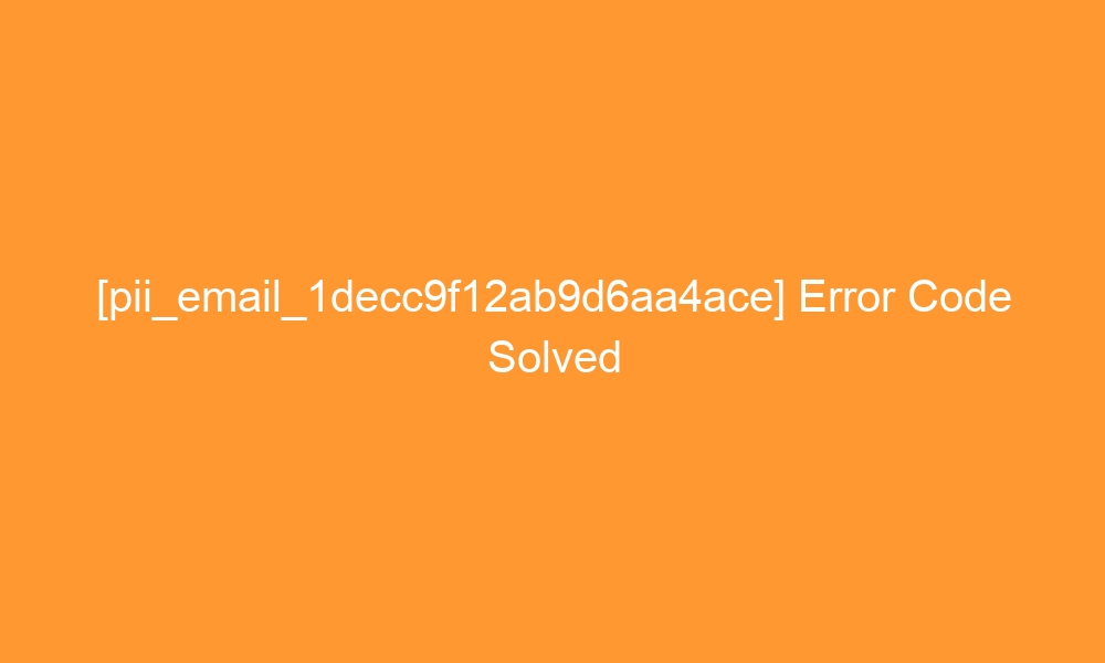 pii email 1decc9f12ab9d6aa4ace error code solved 27180 - [pii_email_1decc9f12ab9d6aa4ace] Error Code Solved