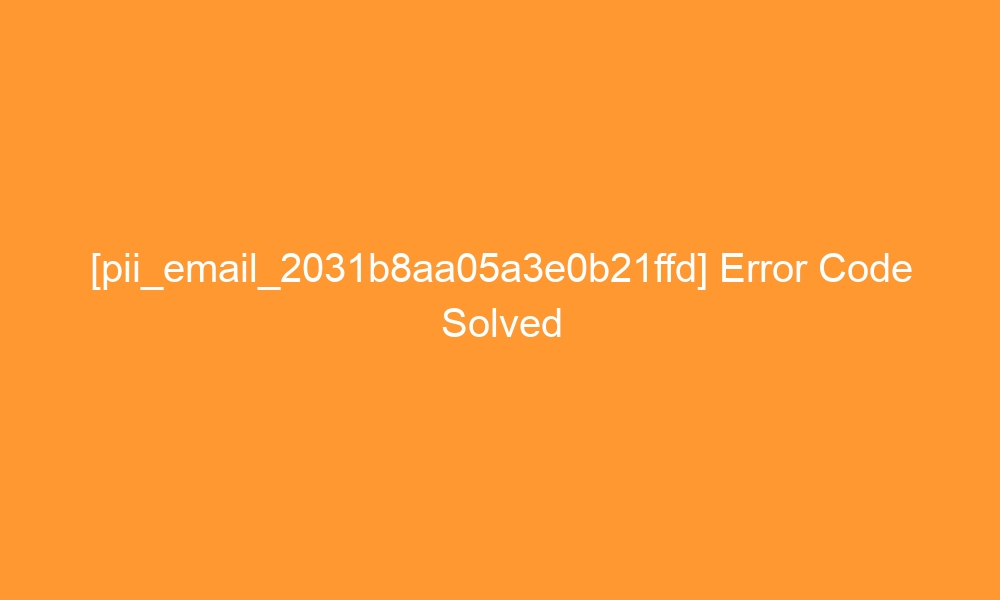 pii email 2031b8aa05a3e0b21ffd error code solved 27192 - [pii_email_2031b8aa05a3e0b21ffd] Error Code Solved