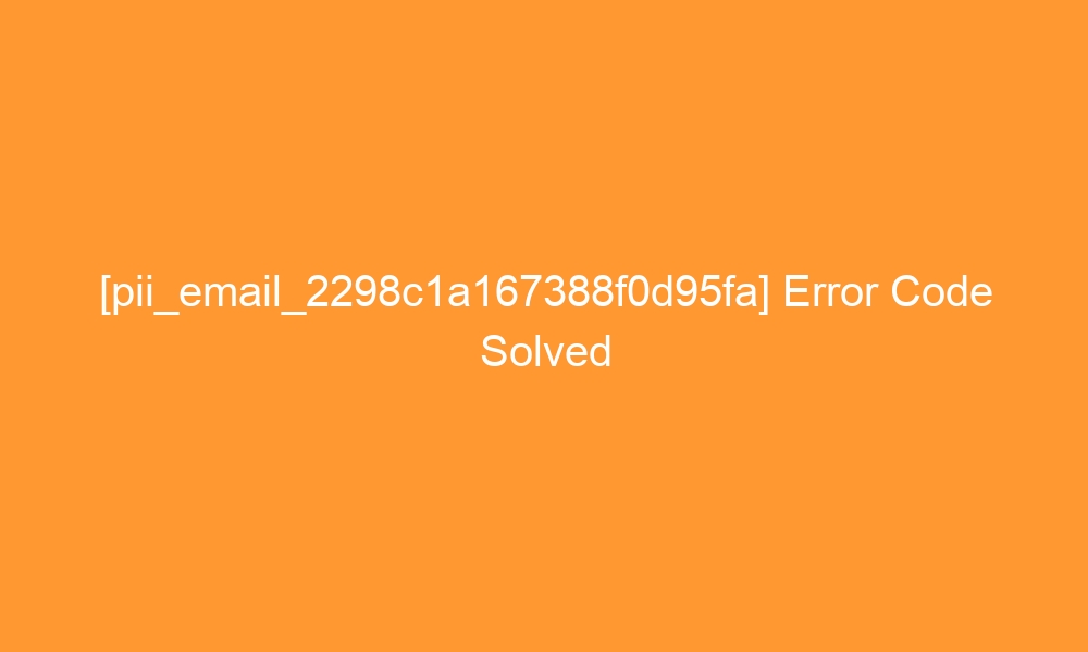pii email 2298c1a167388f0d95fa error code solved 27200 - [pii_email_2298c1a167388f0d95fa] Error Code Solved