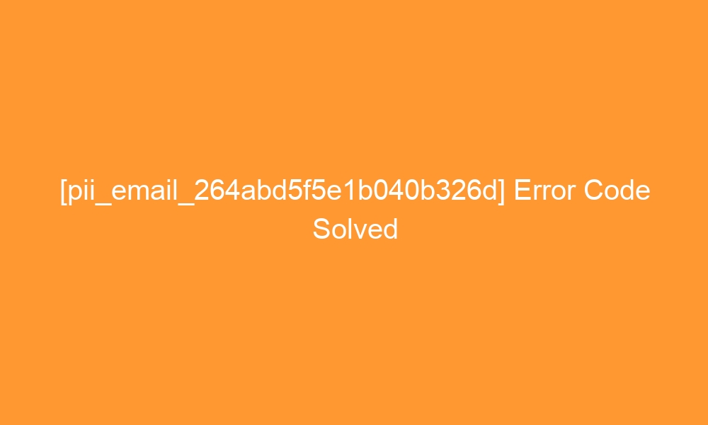 pii email 264abd5f5e1b040b326d error code solved 27236 - [pii_email_264abd5f5e1b040b326d] Error Code Solved