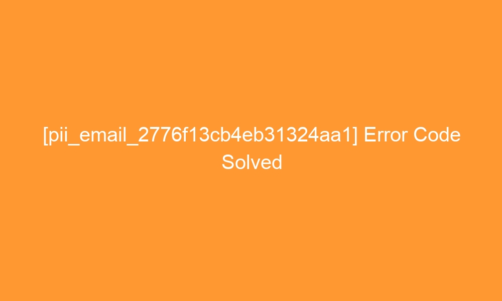 pii email 2776f13cb4eb31324aa1 error code solved 27252 - [pii_email_2776f13cb4eb31324aa1] Error Code Solved