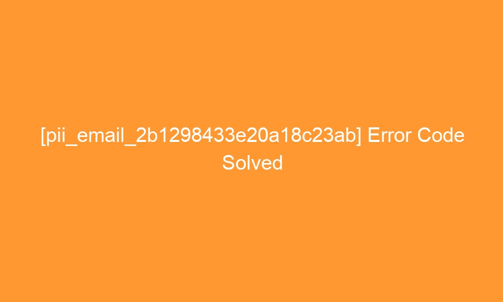 pii email 2b1298433e20a18c23ab error code solved 27284 - [pii_email_2b1298433e20a18c23ab] Error Code Solved