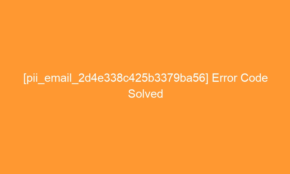 pii email 2d4e338c425b3379ba56 error code solved 27300 - [pii_email_2d4e338c425b3379ba56] Error Code Solved
