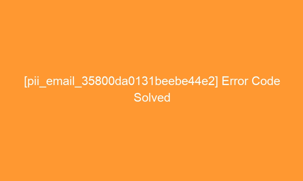 pii email 35800da0131beebe44e2 error code solved 27344 - [pii_email_35800da0131beebe44e2] Error Code Solved