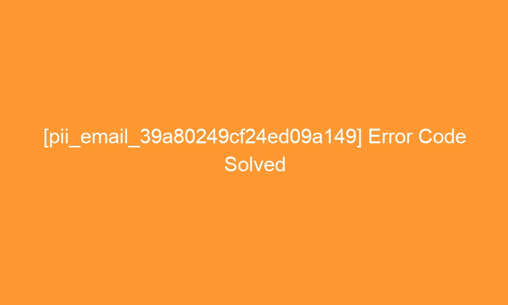 pii email 39a80249cf24ed09a149 error code solved 27410 - [pii_email_39a80249cf24ed09a149] Error Code Solved