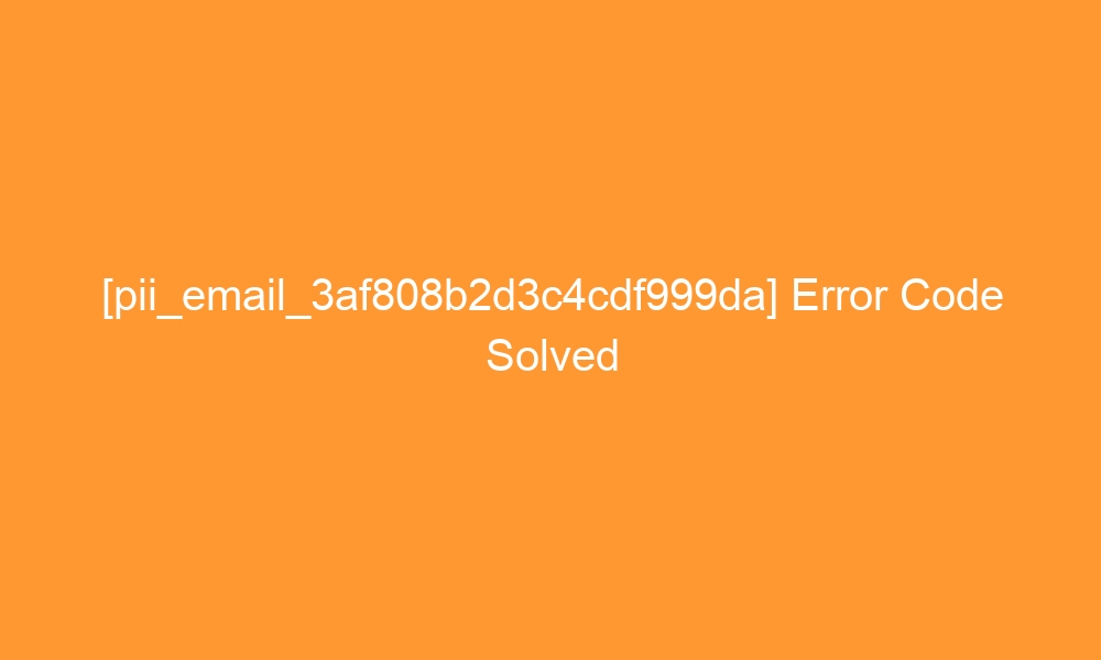 pii email 3af808b2d3c4cdf999da error code solved 27423 - [pii_email_3af808b2d3c4cdf999da] Error Code Solved