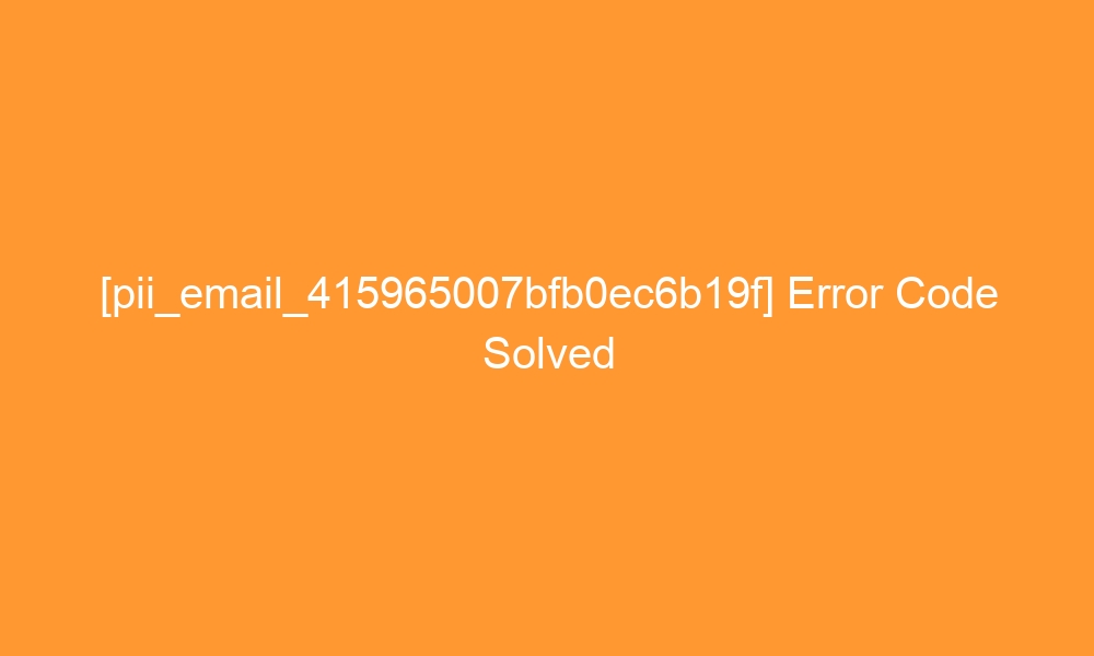 pii email 415965007bfb0ec6b19f error code solved 27471 - [pii_email_415965007bfb0ec6b19f] Error Code Solved