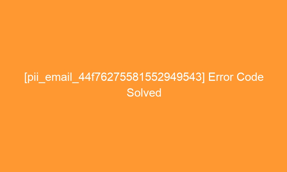 pii email 44f76275581552949543 error code solved 27515 - [pii_email_44f76275581552949543] Error Code Solved