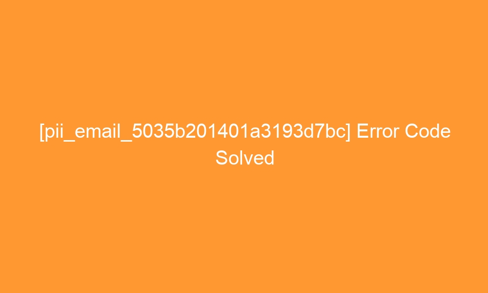 pii email 5035b201401a3193d7bc error code solved 27635 - [pii_email_5035b201401a3193d7bc] Error Code Solved