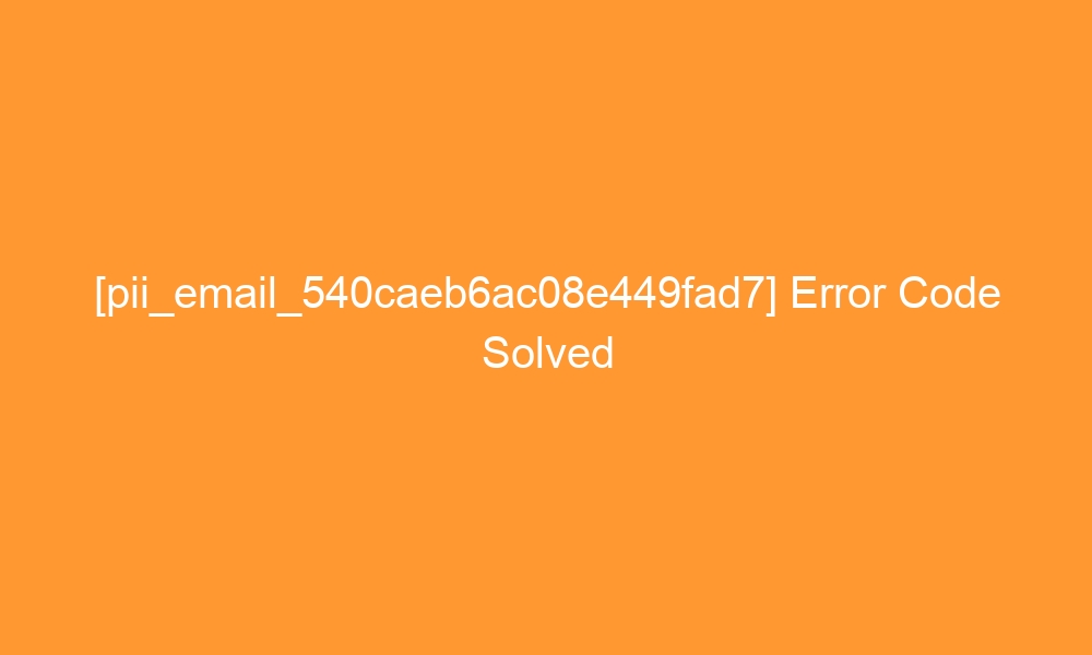 pii email 540caeb6ac08e449fad7 error code solved 27651 - [pii_email_540caeb6ac08e449fad7] Error Code Solved