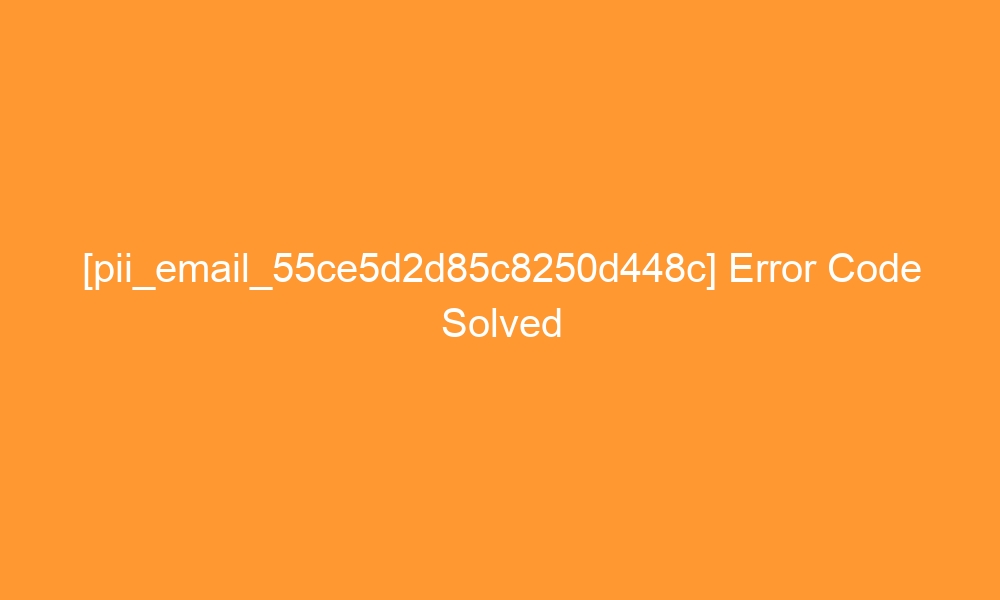 pii email 55ce5d2d85c8250d448c error code solved 27679 - [pii_email_55ce5d2d85c8250d448c] Error Code Solved