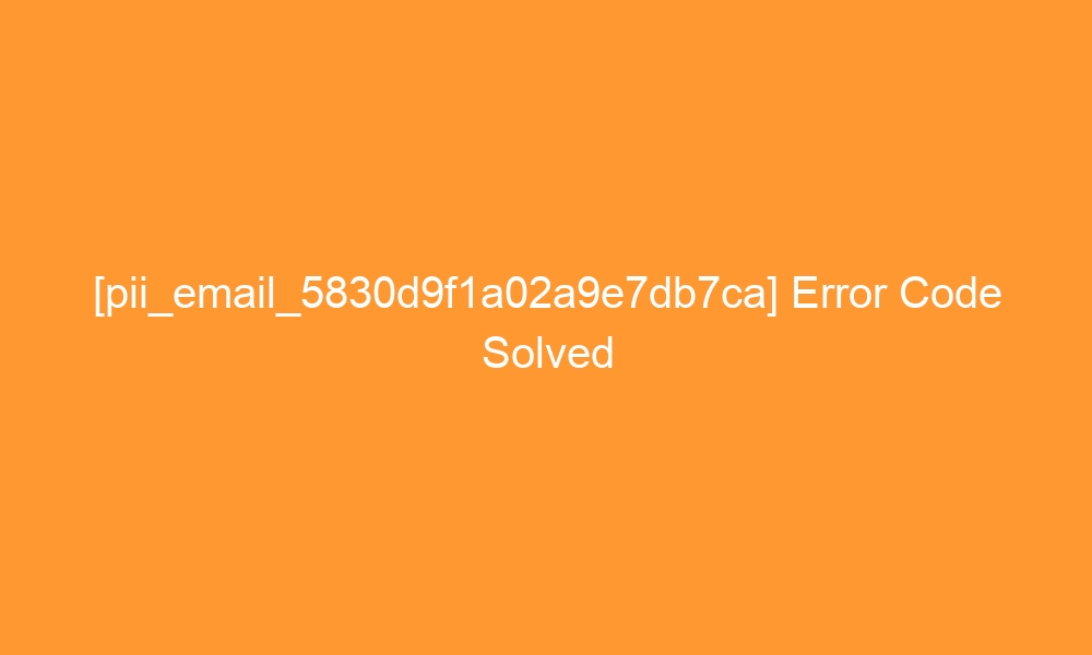 pii email 5830d9f1a02a9e7db7ca error code solved 27695 - [pii_email_5830d9f1a02a9e7db7ca] Error Code Solved