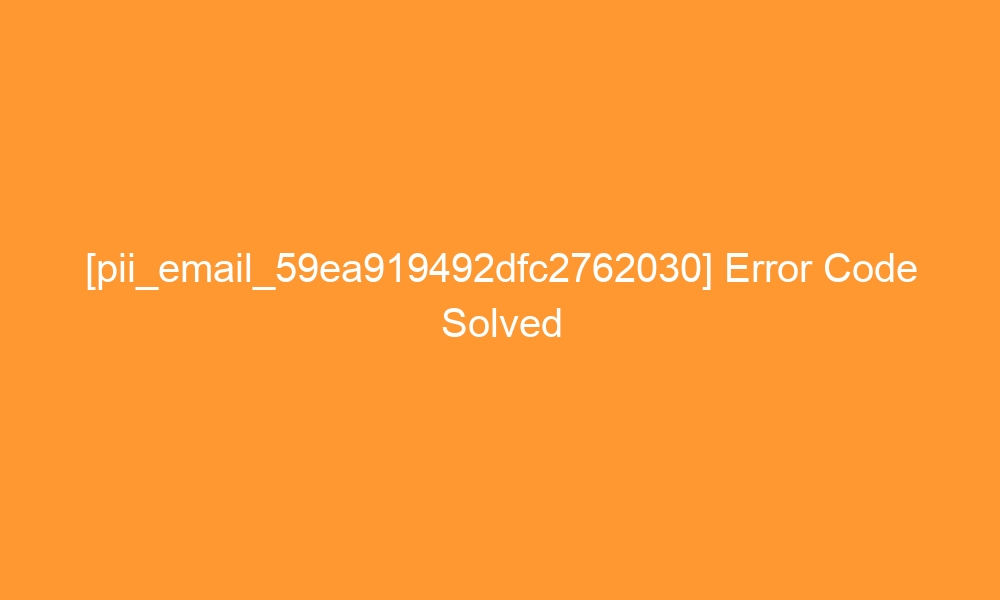 pii email 59ea919492dfc2762030 error code solved 27711 - [pii_email_59ea919492dfc2762030] Error Code Solved