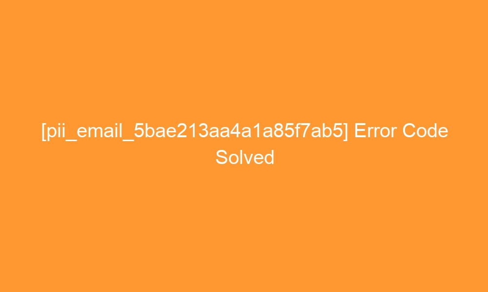 pii email 5bae213aa4a1a85f7ab5 error code solved 27731 - [pii_email_5bae213aa4a1a85f7ab5] Error Code Solved