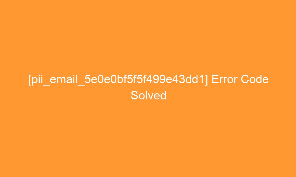pii email 5e0e0bf5f5f499e43dd1 error code solved 27743 - [pii_email_5e0e0bf5f5f499e43dd1] Error Code Solved