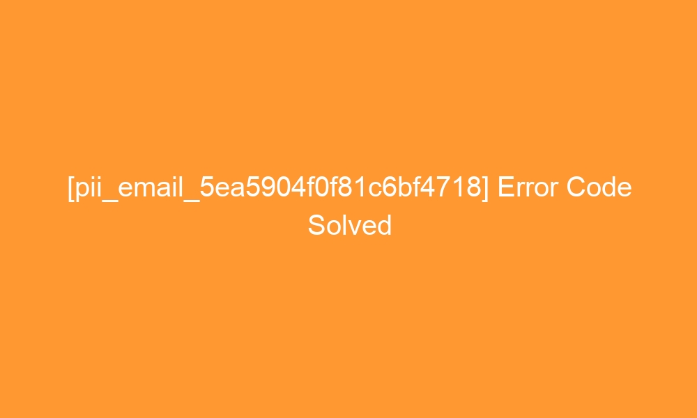 pii email 5ea5904f0f81c6bf4718 error code solved 27747 - [pii_email_5ea5904f0f81c6bf4718] Error Code Solved