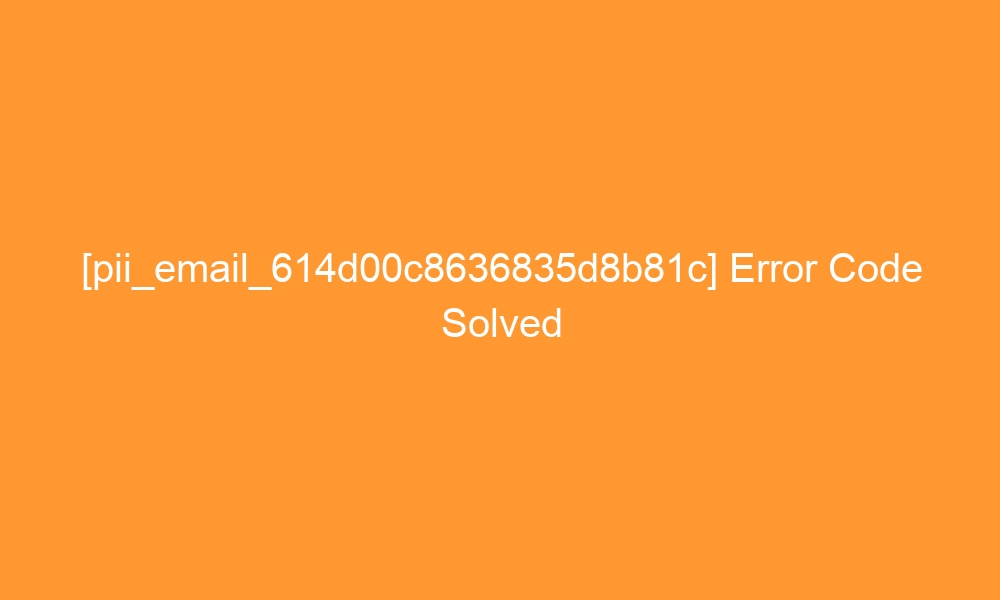 pii email 614d00c8636835d8b81c error code solved 27755 - [pii_email_614d00c8636835d8b81c] Error Code Solved