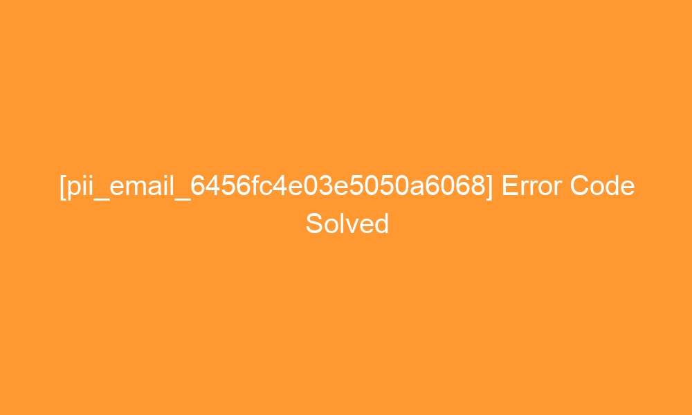 pii email 6456fc4e03e5050a6068 error code solved 27787 - [pii_email_6456fc4e03e5050a6068] Error Code Solved
