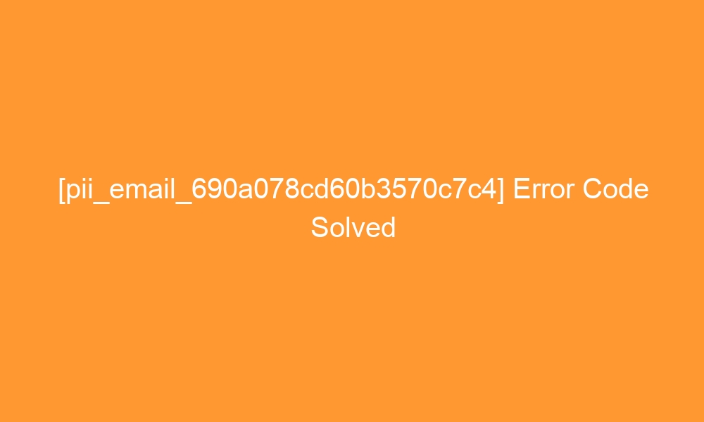 pii email 690a078cd60b3570c7c4 error code solved 27835 - [pii_email_690a078cd60b3570c7c4] Error Code Solved
