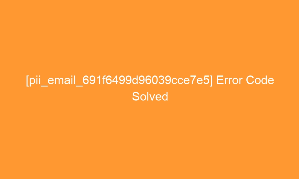 pii email 691f6499d96039cce7e5 error code solved 27843 - [pii_email_691f6499d96039cce7e5] Error Code Solved