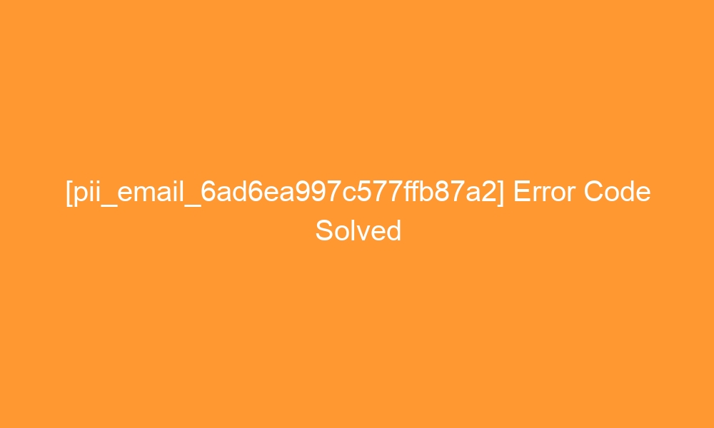pii email 6ad6ea997c577ffb87a2 error code solved 27855 - [pii_email_6ad6ea997c577ffb87a2] Error Code Solved
