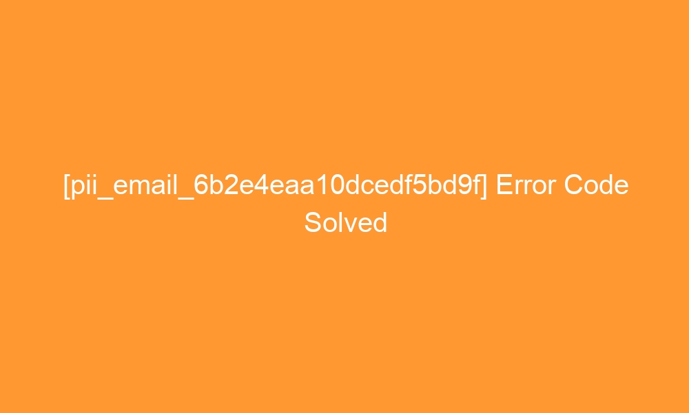 pii email 6b2e4eaa10dcedf5bd9f error code solved 27863 - [pii_email_6b2e4eaa10dcedf5bd9f] Error Code Solved