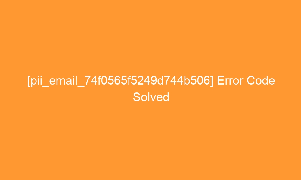 pii email 74f0565f5249d744b506 error code solved 27924 - [pii_email_74f0565f5249d744b506] Error Code Solved