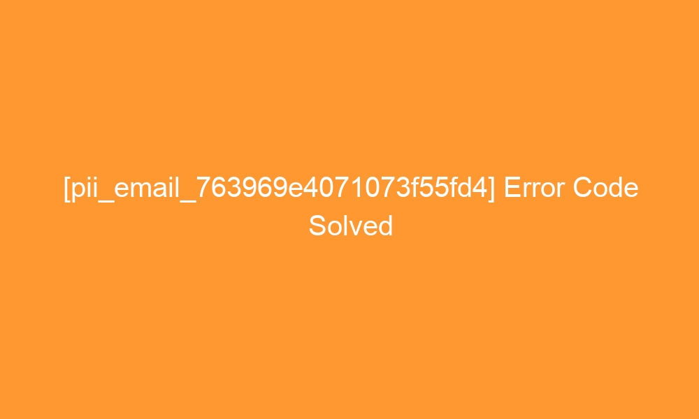 pii email 763969e4071073f55fd4 error code solved 27940 - [pii_email_763969e4071073f55fd4] Error Code Solved