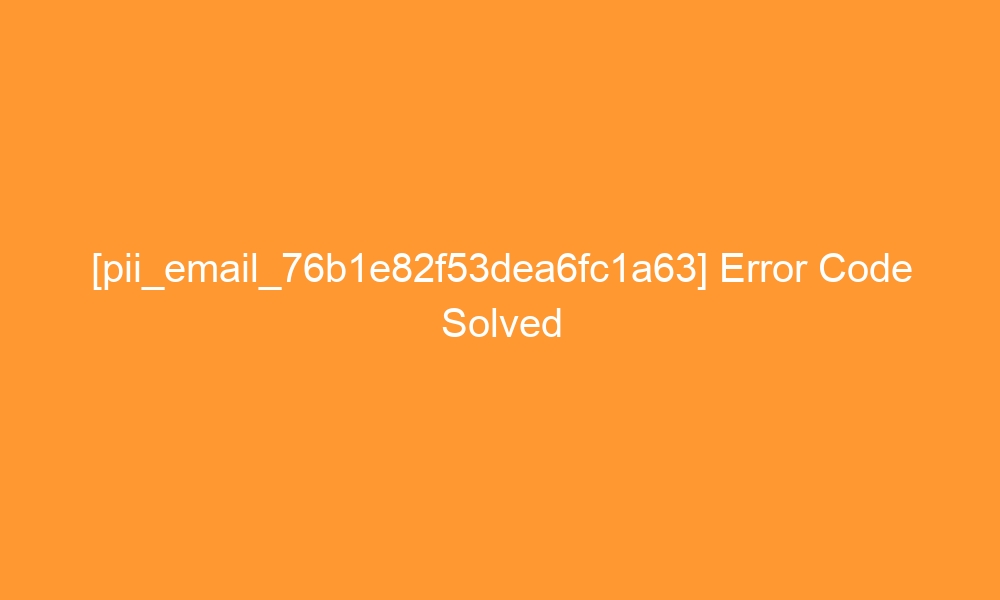 pii email 76b1e82f53dea6fc1a63 error code solved 27944 - [pii_email_76b1e82f53dea6fc1a63] Error Code Solved