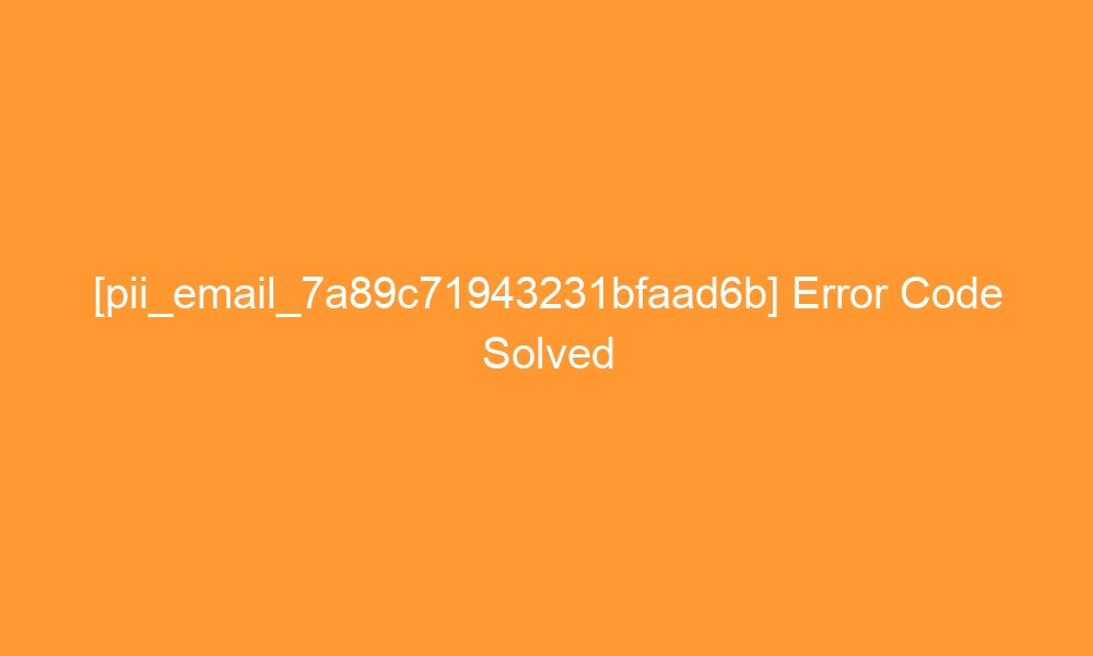 pii email 7a89c71943231bfaad6b error code solved 27960 - [pii_email_7a89c71943231bfaad6b] Error Code Solved