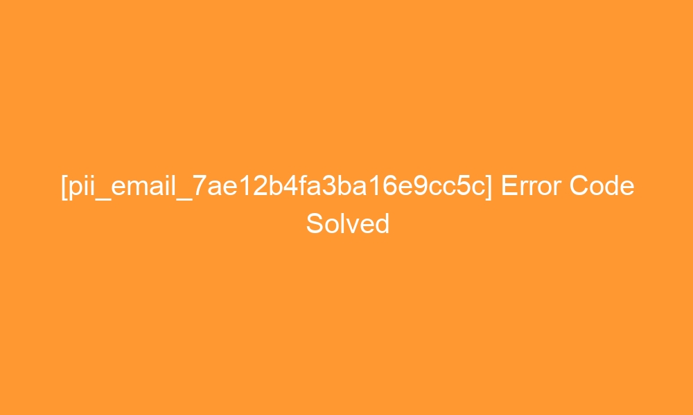 pii email 7ae12b4fa3ba16e9cc5c error code solved 27968 - [pii_email_7ae12b4fa3ba16e9cc5c] Error Code Solved