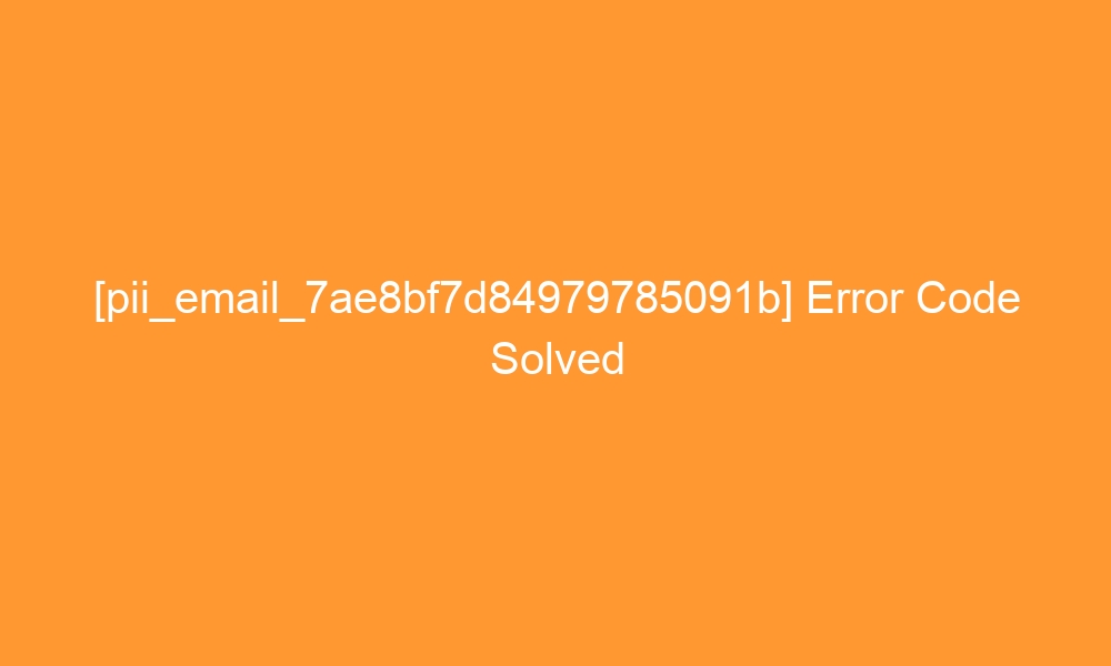 pii email 7ae8bf7d84979785091b error code solved 27972 - [pii_email_7ae8bf7d84979785091b] Error Code Solved