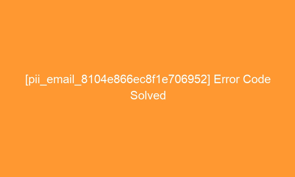 pii email 8104e866ec8f1e706952 error code solved 28008 - [pii_email_8104e866ec8f1e706952] Error Code Solved