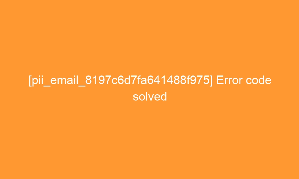 pii email 8197c6d7fa641488f975 error code solved 28012 - [pii_email_8197c6d7fa641488f975] Error code solved