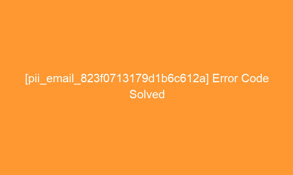pii email 823f0713179d1b6c612a error code solved 28024 - [pii_email_823f0713179d1b6c612a] Error Code Solved