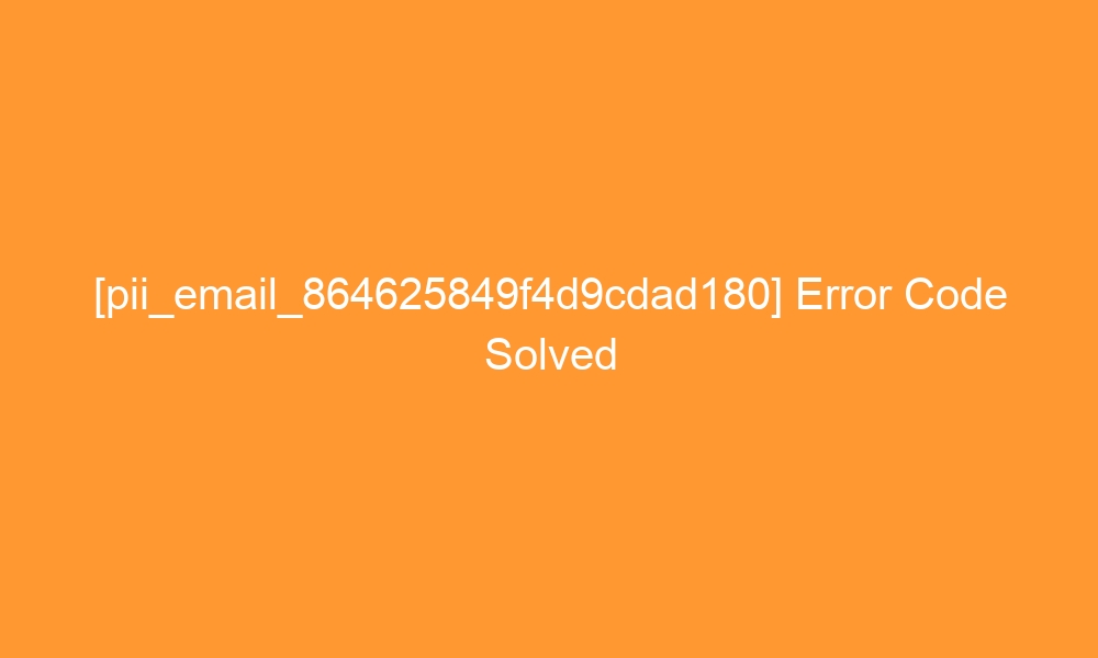 pii email 864625849f4d9cdad180 error code solved 28061 - [pii_email_864625849f4d9cdad180] Error Code Solved