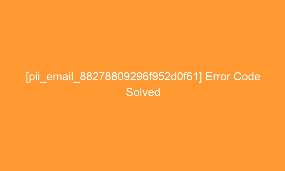pii email 88278809296f952d0f61 error code solved 28077 - [pii_email_88278809296f952d0f61] Error Code Solved