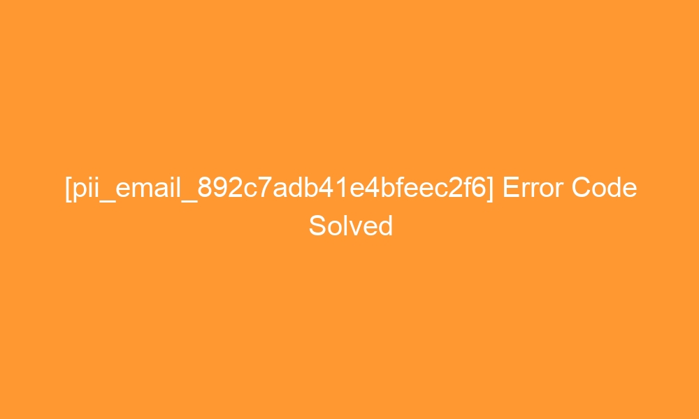 pii email 892c7adb41e4bfeec2f6 error code solved 2 28089 - [pii_email_892c7adb41e4bfeec2f6] Error Code Solved