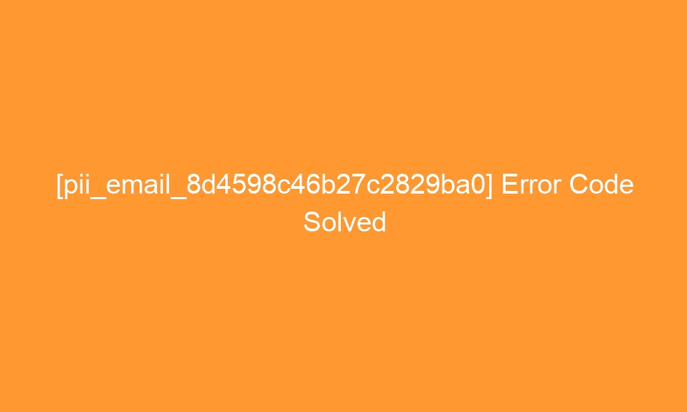 pii email 8d4598c46b27c2829ba0 error code solved 28125 - [pii_email_8d4598c46b27c2829ba0] Error Code Solved