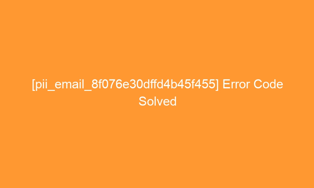 pii email 8f076e30dffd4b45f455 error code solved 28149 - [pii_email_8f076e30dffd4b45f455] Error Code Solved
