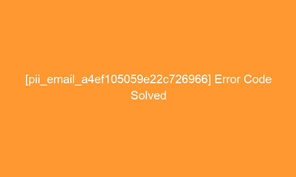 pii email a4ef105059e22c726966 error code solved 28313 - [pii_email_a4ef105059e22c726966] Error Code Solved