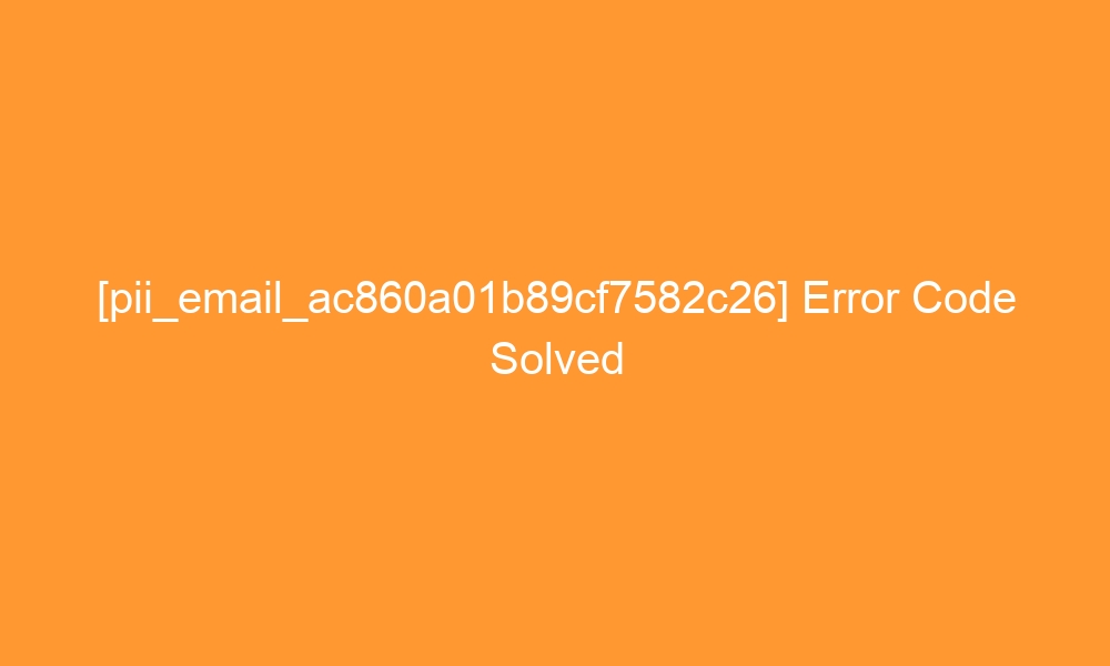 pii email ac860a01b89cf7582c26 error code solved 28357 - [pii_email_ac860a01b89cf7582c26] Error Code Solved