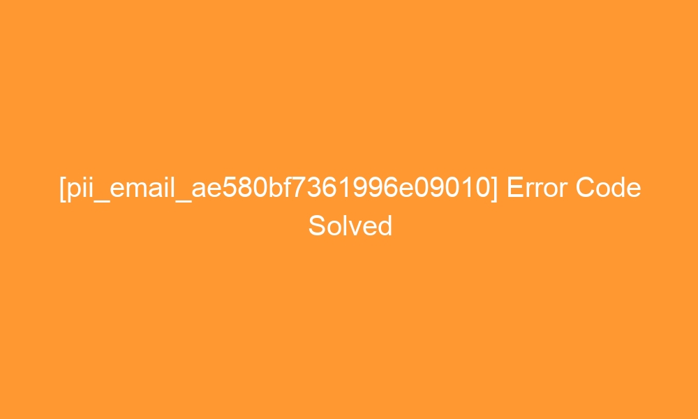pii email ae580bf7361996e09010 error code solved 28397 - [pii_email_ae580bf7361996e09010] Error Code Solved