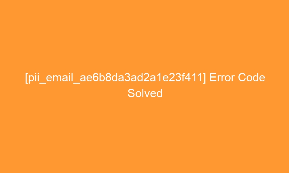 pii email ae6b8da3ad2a1e23f411 error code solved 28401 - [pii_email_ae6b8da3ad2a1e23f411] Error Code Solved